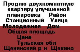 Продаю двухкомнатную квартиру улучшенной планировки  › Район ­ Станционный › Улица ­ Молодежная › Дом ­ 14 › Общая площадь ­ 51 › Цена ­ 2 200 000 - Тульская обл., Щекинский р-н, Щекино г. Недвижимость » Квартиры продажа   